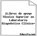 ¿Libros de apoyo Técnico Superior en Laboratorio Diagnóstico Clínico?