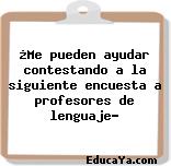 ¿Me pueden ayudar contestando a la siguiente encuesta a profesores de lenguaje?