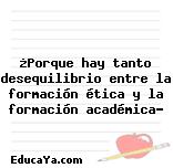 ¿Porque hay tanto desequilibrio entre la formación ética y la formación académica?