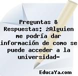 Preguntas & Respuestas: ¿Alguien me podría dar información de como se puede acceder a la universidad?