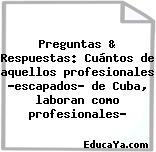 Preguntas & Respuestas: Cuántos de aquellos profesionales «escapados» de Cuba, laboran como profesionales?