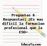 Preguntas & Respuestas: ¿Es mas dificil la formacion profesional que la ESO?