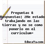 Preguntas & Respuestas: ¿He estado trabajando en las tierras y no se como ponerlo en el curriculum?