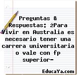 Preguntas & Respuestas: ¿Para Vivir en Australia es necesario tener una carrera universitaria o vale con fp superior?