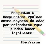 Preguntas & Respuestas: ¿peleas entre mayores de edad por defenderse ¿que pueden hacer legalmente?