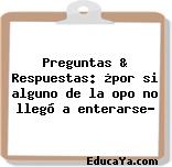 Preguntas & Respuestas: ¿por si alguno de la opo no llegó a enterarse?