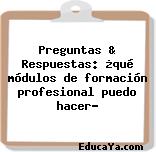 Preguntas & Respuestas: ¿qué módulos de formación profesional puedo hacer?