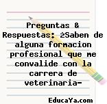 Preguntas & Respuestas: ¿Saben de alguna formacion profesional que me convalide con la carrera de veterinaria?