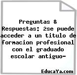 Preguntas & Respuestas: ¿se puede acceder a un titulo de formacion profesional con el graduado escolar antiguo?