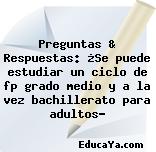 Preguntas & Respuestas: ¿Se puede estudiar un ciclo de fp grado medio y a la vez bachillerato para adultos?