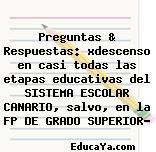 Preguntas & Respuestas: xdescenso en casi todas las etapas educativas del SISTEMA ESCOLAR CANARIO, salvo, en la FP DE GRADO SUPERIOR?