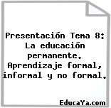 Presentación Tema 8: La educación permanente. Aprendizaje formal, informal y no formal.