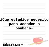 ¿Que estudios necesito para acceder a bombero?