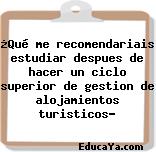 ¿Qué me recomendariais estudiar despues de hacer un ciclo superior de gestion de alojamientos turisticos?