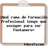 ¿Qué rama de Formación Profesional tengo que escoger para ser fontanero?