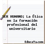 SER HUMANO: La Ética en la formación profesional del universitario