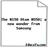 The N150 Atom N550: a new wonder from Samsung