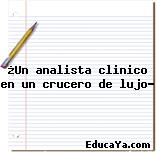 ¿Un analista clinico en un crucero de lujo?