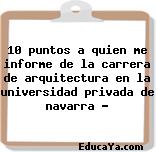 10 puntos a quien me informe de la carrera de arquitectura en la universidad privada de navarra ?