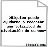 ¿Alguien puede ayudarme a redactar una solicitud de nivelación de cursos?