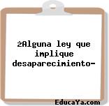 ¿Alguna ley que implique desaparecimiento?