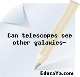 Can telescopes see other galaxies?