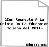 ¿Con Respecto A La Crisis De La Educacion Chilena del 2011?