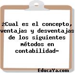 ¿Cual es el concepto, ventajas y desventajas de los siguientes métodos en contabilidad?