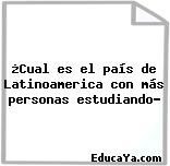 ¿Cual es el país de Latinoamerica con más personas estudiando?