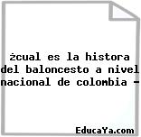 ¿cual es la histora del baloncesto a nivel nacional de colombia ?