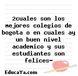 ¿cuales son los mejores colegios de bogota o en cuales ay un buen nivel academico y sus estudiantes son felices?