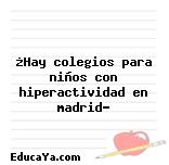 ¿Hay colegios para niños con hiperactividad en madrid?