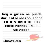 hey alguien me puede dar informacion sobre LA HISTORIA DE LAS CACHIPORRAS EN EL SALVADOR?