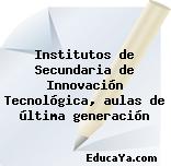 Institutos de Secundaria de Innovación Tecnológica, aulas de última generación