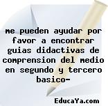 me pueden ayudar por favor a encontrar guias didactivas de comprension del medio en segundo y tercero basico?