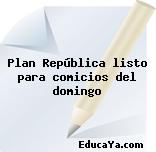 Plan República listo para comicios del domingo