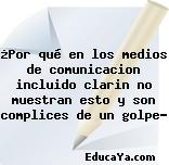 ¿Por qué en los medios de comunicacion incluido clarin no muestran esto y son complices de un golpe?