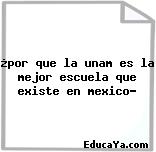 ¿por que la unam es la mejor escuela que existe en mexico?