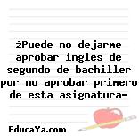 ¿Puede no dejarme aprobar ingles de segundo de bachiller por no aprobar primero de esta asignatura?