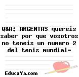 Q&A: ARGENTAS quereis saber por que vosotros no teneis un numero 2 del tenis mundial?