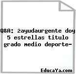 Q&A: ¿ayudaurgente doy 5 estrellas titulo grado medio deporte?