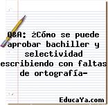 Q&A: ¿Cómo se puede aprobar bachiller y selectividad escribiendo con faltas de ortografía?