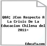 Q&A: ¿Con Respecto A La Crisis De La Educacion Chilena del 2011?