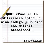 Q&A: ¿Cuál es la diferencia entre un niño indígo y un niño con deficit atencional?