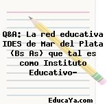 Q&A: La red educativa IDES de Mar del Plata (Bs As) que tal es como Instituto Educativo?