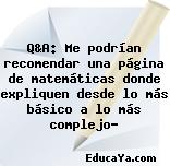 Q&A: Me podrían recomendar una página de matemáticas donde expliquen desde lo más básico a lo más complejo?