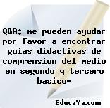 Q&A: me pueden ayudar por favor a encontrar guias didactivas de comprension del medio en segundo y tercero basico?