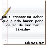 Q&A: ¿Necesito saber que puedo hacer para dejar de ser tan tímida?