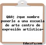 Q&A: ¿que nombre ponerle a una escuela de arte centro de expresión artística?