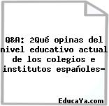 Q&A: ¿Qué opinas del nivel educativo actual de los colegios e institutos españoles?